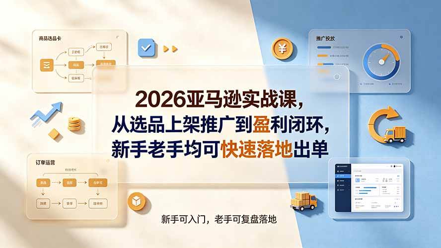 (19467期)2026亚马逊实战课,从选品上架推广到盈利闭环,新手老手均可快速落地出单 2026亚马逊实战课,从选品上架推广到盈利闭环,新手老手均可快速落地出单