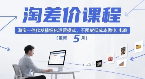 【精】淘差价课程，淘宝一件代发精细化运营模式，不囤货低成本做电商（更新12月）