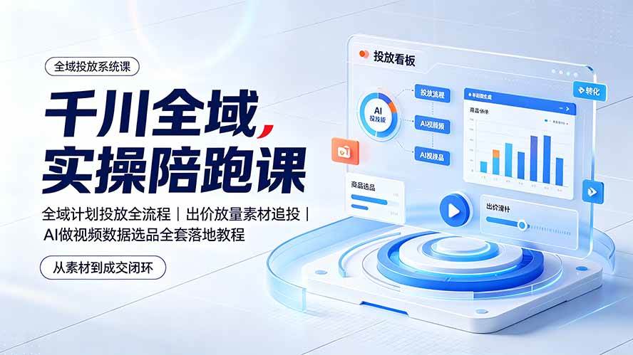 (19392期)千川全域实操陪跑课:全域计划投放全流程|出价放量素材追投|AI做视频数据选品全套落地教程 千川全域实操陪跑课:全域计划投放全流程|出价放量素材追投|AI做视频数据选品全套落地教程