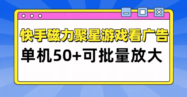 快手磁力聚星广告分成新玩法,单机50+,10部手机矩阵操作日入500+