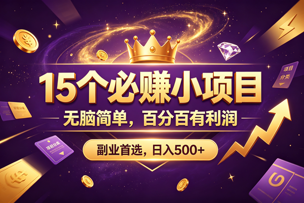15 个必赚的小项目，无脑简单，百分百有利润，副业的首选，日入590+