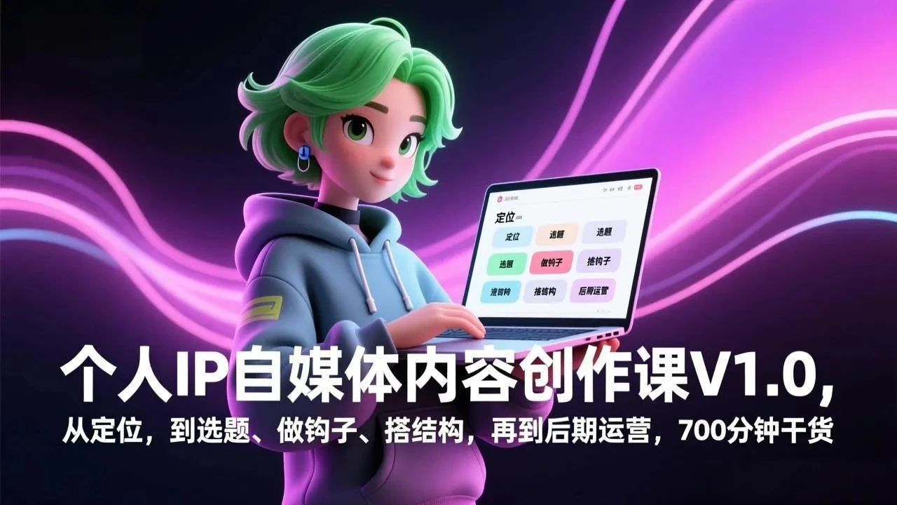【精】个人IP自媒体内容创作课V1.0，从定位，到选题、做钩子、搭结构，再到后期运营，700分钟干货