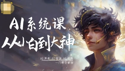 【精】AI系统课程,从小白到大神系统学AI,AI声音-AI绘画-AI视频一门课全掌握