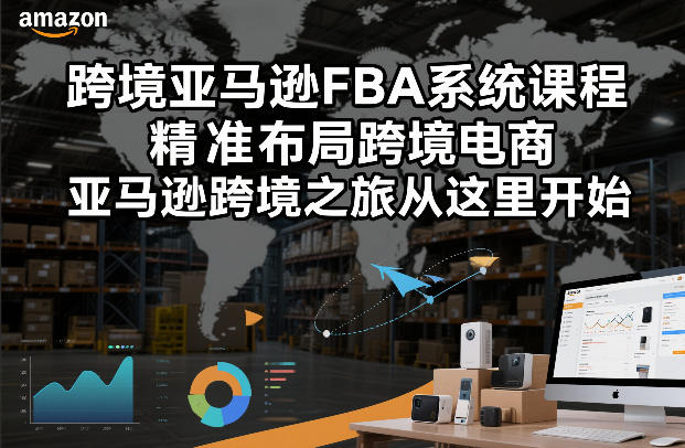 【精】跨境亚马逊FBA系统课程,精准布局跨境电商,亚马逊跨境之旅从这里开始 【精】跨境亚马逊FBA系统课程,精准布局跨境电商,亚马逊跨境之旅从这里开始
