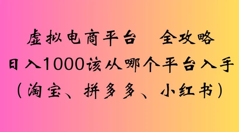 虚拟电商平台 全攻略日入1000该从哪个平台入手(淘宝、拼多多、小红书)
