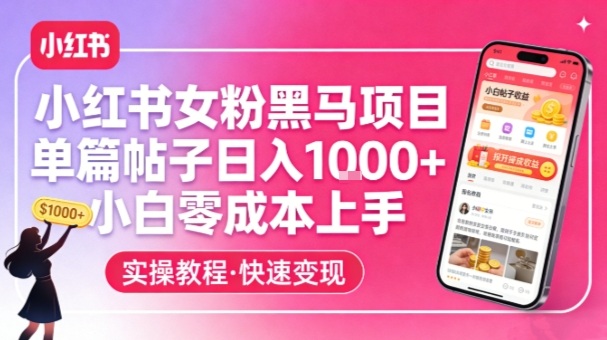 小红书女粉黑马项目,单篇帖子日入1k+,小白零成本上手 小红书女粉黑马项目,单篇帖子日入1k+,小白零成本上手