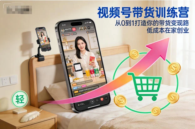 【精】视频号带货训练营，从0到1打造你的带货变现路，低成本在家创业