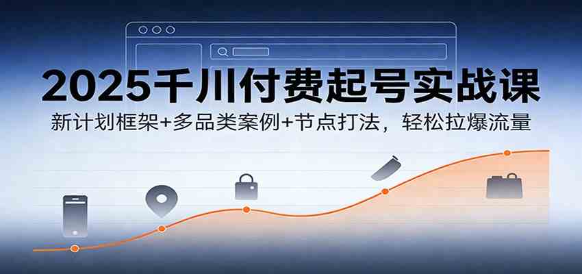 2025千川付费起号实战课:新计划框架+多品类案例+节点打法,轻松拉爆流量 2025千川付费起号实战课:新计划框架+多品类案例+节点打法,轻松拉爆流量