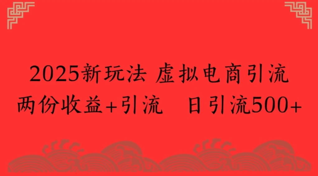2025新玩法,虚拟电商引流两份收益+引流 日引流500+