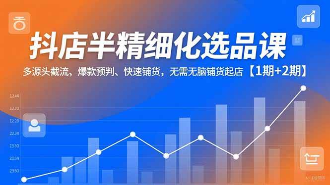 抖店半精细化选品课，多源头截流、爆款预判、快速铺货，无需无脑铺货起店【1期+2期】