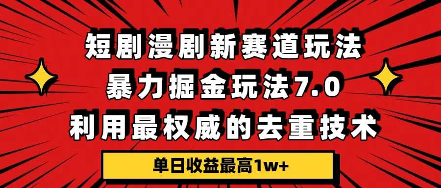 短剧漫剧新赛道,暴力掘金玩法7.0,利用最权威的去重技术,单日收益最高1w+