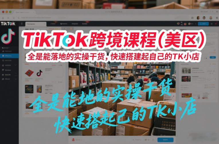 TikTok跨境课程(美区),全是能落地的实操干货,快速搭建起自己的TK小店 TikTok跨境课程(美区),全是能落地的实操干货,快速搭建起自己的TK小店