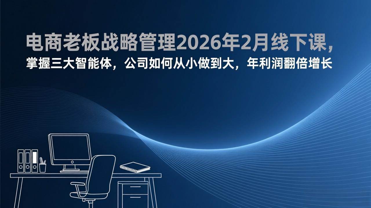 (17417期)电商老板战略管理2026年2月线下课,掌握三大智能体,公司如何从小做到大,年利润翻倍增长 电商老板战略管理2026年2月线下课,掌握三大智能体,公司如何从小做到大,年利润翻倍增长