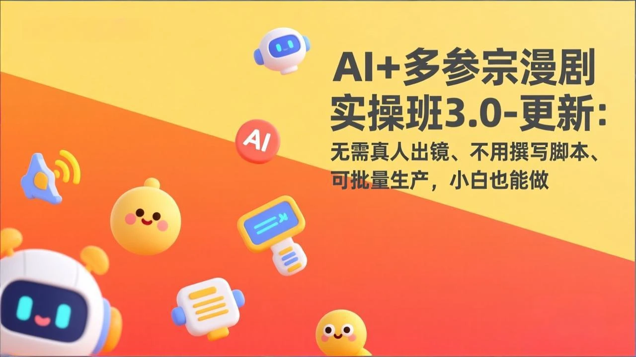 【精】AI+多参宗漫剧实操班3.0-更新:无需真人出镜、不用撰写脚本、可批量生产,小白也能做