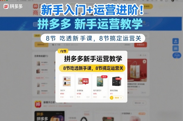 新手入门+运营进阶！拼多多新手运营教学，8节吃透新手课，8节搞定运营关