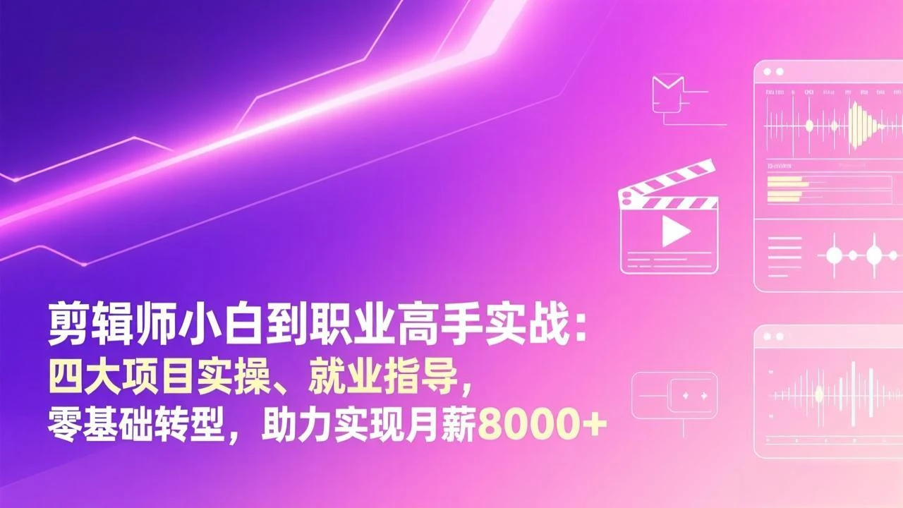 【精】剪辑师小白到职业高手实战:四大项目实操、就业指导,零基础转型,助力实现月薪8000+