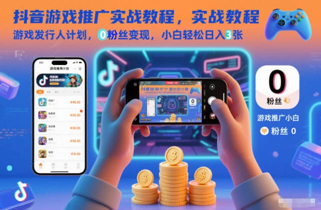【精】抖音游戏推广实战教程，游戏发行人计划，0粉丝变现，小白轻松日入3张