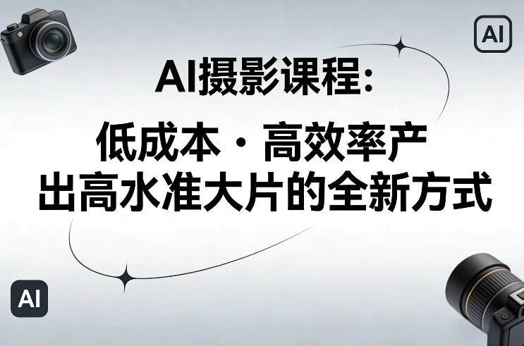 【精】AI摄影课程,低成本高效率产出高水准大片的全新方式