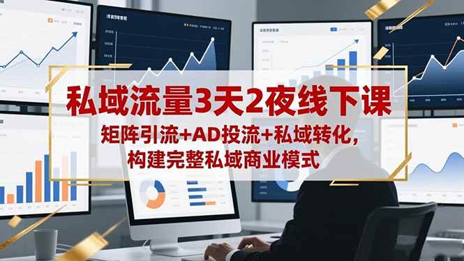 私域流量3天2夜线下课，矩阵引流+AD投流+私域转化，构建完整私域商业模式