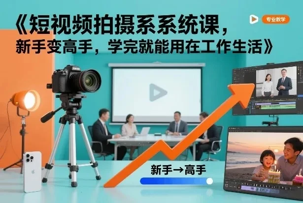 【精】短视频拍摄系统课,新手变高手,学完就能用在工作生活 【精】短视频拍摄系统课,新手变高手,学完就能用在工作生活