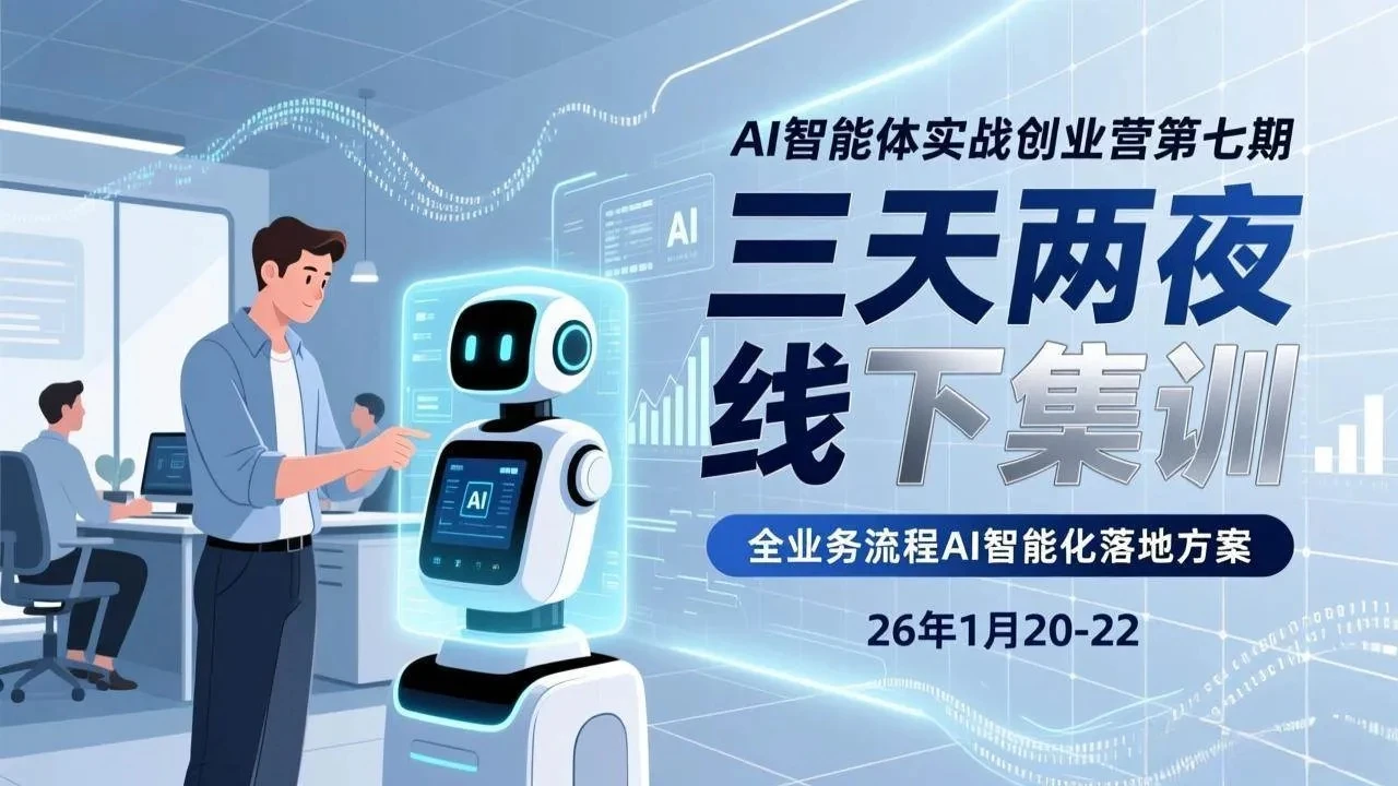 【精】AI智能体实战创业营第七期,三天两夜线下集训,企业全业务流程AI智能化落地方案(26年1月20-22)