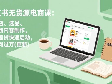 小红书无货源电商课(7月更新):从开店、选品、上架到内容制作,无需囤货快速启动,月盈利过万