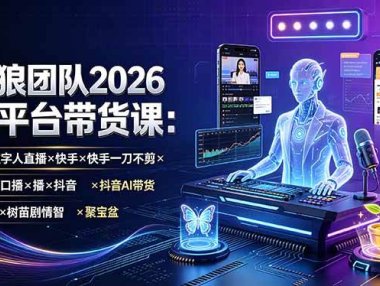 野狼团队2026全平台带货课-7月:AI数字人直播×快手一刀不剪×蝴蝶口播×抖音AI带货×树苗剧情智剪×聚宝盆