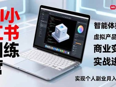 AI小红书训练营2.0，智能体搭建、虚拟产品原创、商业变现，实战进阶，实现个人副业月入3万+
