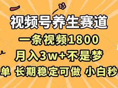 视频号养生赛道，一条视频1800，超简单，长期稳定可做，月入3w+不是梦