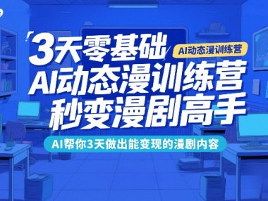 3天零基础AI动态漫训练营，秒变漫剧高手，AI帮你3天做出能变现的漫剧内容