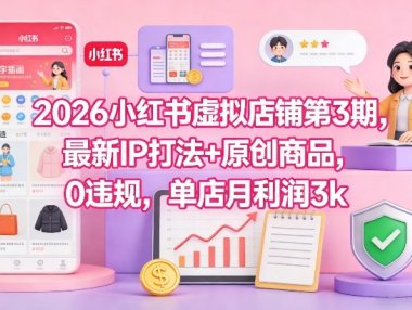 2026小红书虚拟店铺第3期，最新IP打法+原创商品，0违规，单店月利润3k+