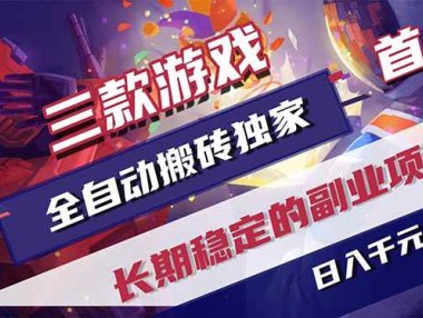 三款游戏全自动搬砖独家首发，日入千元，长期稳定的副业项目！