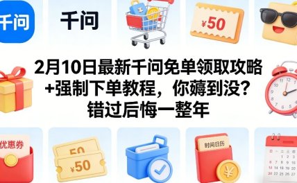 2月10日最新千问免单领取攻略+强制下单教程，你薅到没？错过后悔一整年