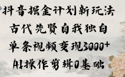 抖音掘金计划新玩法，古代先贤自我独白，单条视频变现1k+，AI操作剪辑0基础