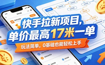 快手拉新项目,单价最高17米一单,玩法简单,0基础也能轻松上手(更新07月23日)
