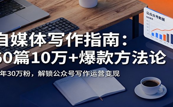 自媒体写作指南：60篇10万+爆款方法论，半年30万粉，解锁公众号写作运营变现