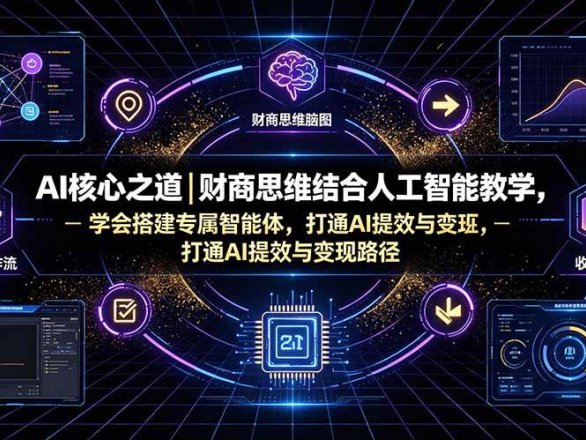 AI核心之道|财商思维结合人工智能教学,学会搭建专属智能体,打通AI提效与变现路径