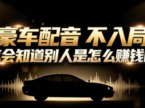 小众暴利赛道：豪车配音软件玩法，操作简单暴力，单人日入可达15W