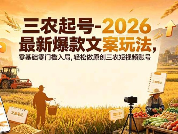 三农起号-2026 最新爆款文案玩法,零基础零门槛入局,轻松做原创三农短视频账号